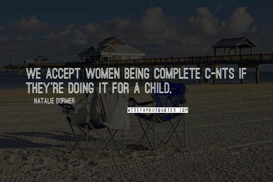 Natalie Dormer Quotes: We accept women being complete c-nts if they're doing it for a child.