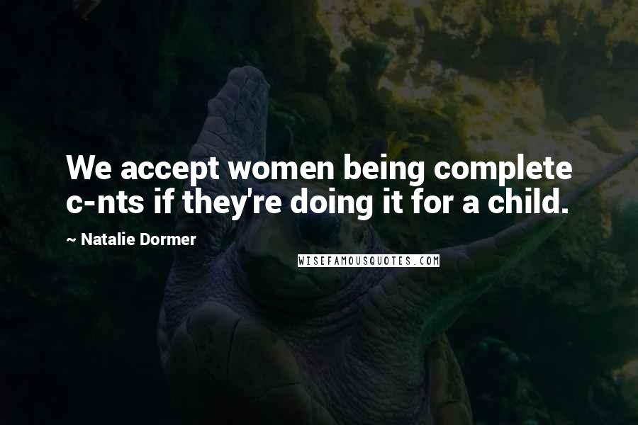Natalie Dormer Quotes: We accept women being complete c-nts if they're doing it for a child.