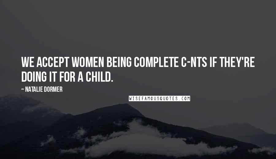 Natalie Dormer Quotes: We accept women being complete c-nts if they're doing it for a child.