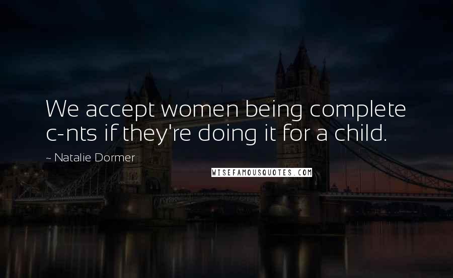 Natalie Dormer Quotes: We accept women being complete c-nts if they're doing it for a child.