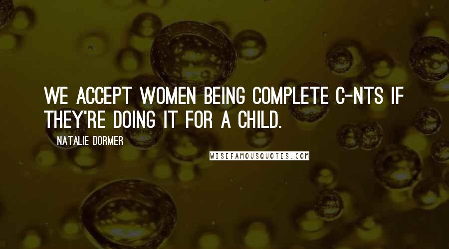 Natalie Dormer Quotes: We accept women being complete c-nts if they're doing it for a child.