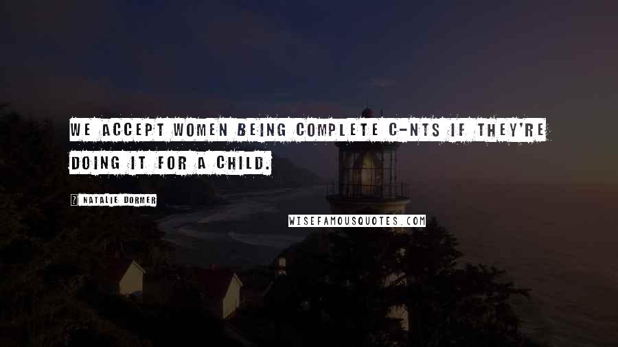 Natalie Dormer Quotes: We accept women being complete c-nts if they're doing it for a child.