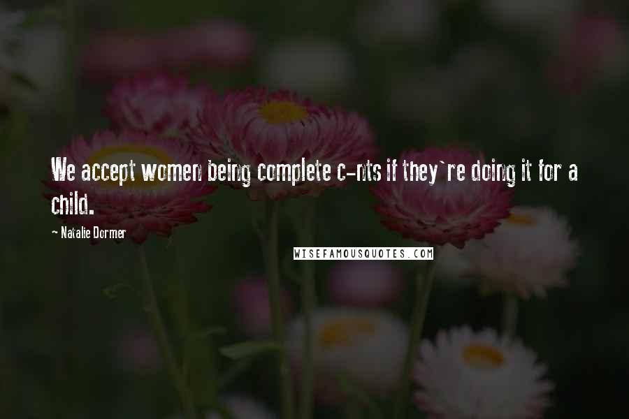 Natalie Dormer Quotes: We accept women being complete c-nts if they're doing it for a child.