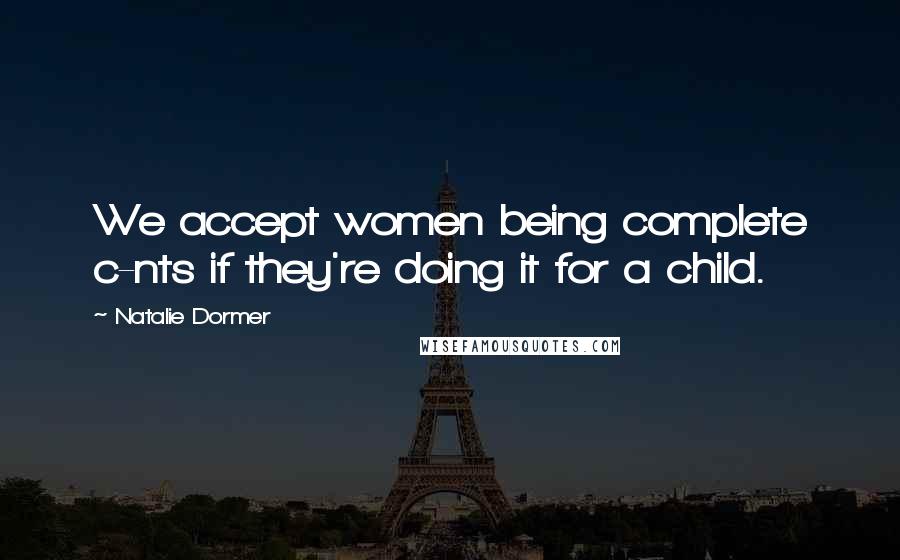 Natalie Dormer Quotes: We accept women being complete c-nts if they're doing it for a child.