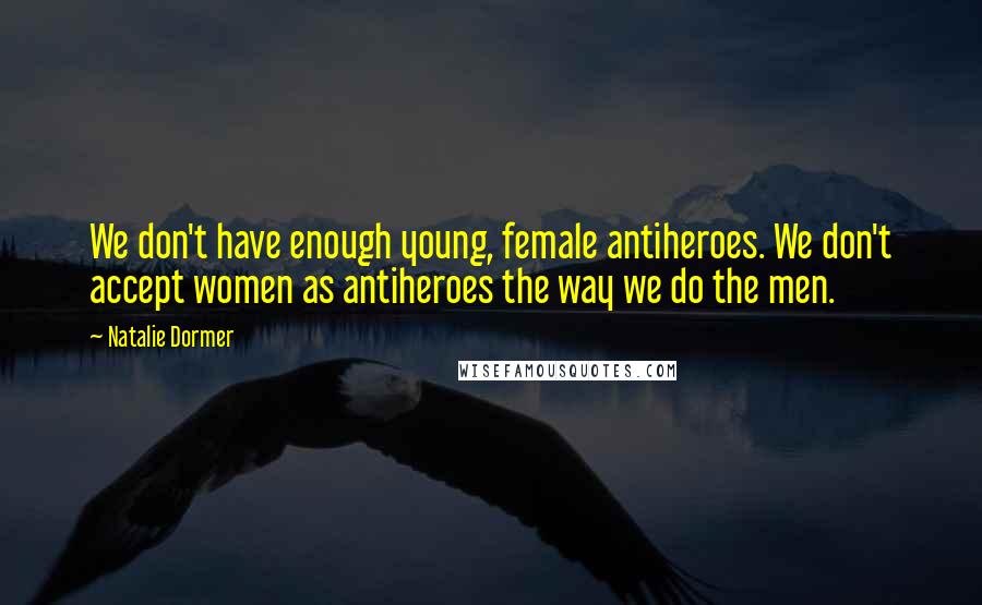 Natalie Dormer Quotes: We don't have enough young, female antiheroes. We don't accept women as antiheroes the way we do the men.