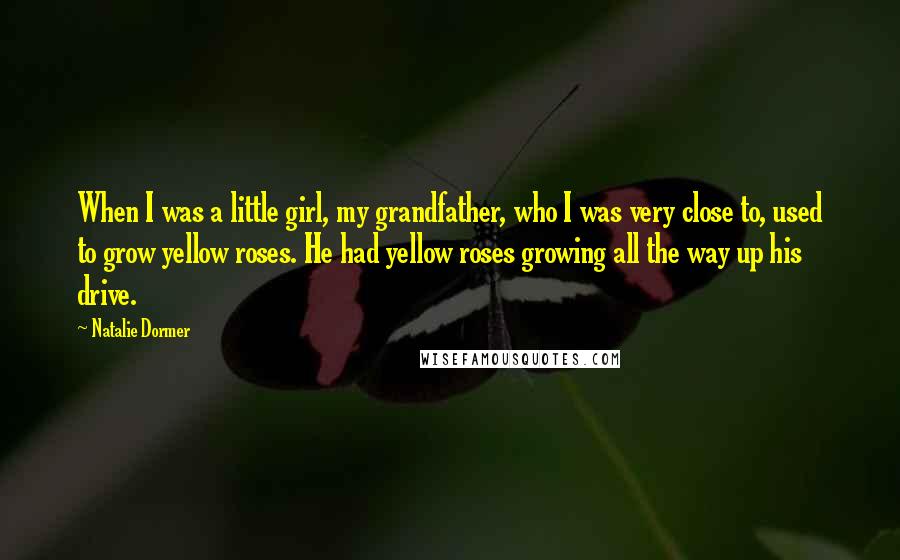 Natalie Dormer Quotes: When I was a little girl, my grandfather, who I was very close to, used to grow yellow roses. He had yellow roses growing all the way up his drive.