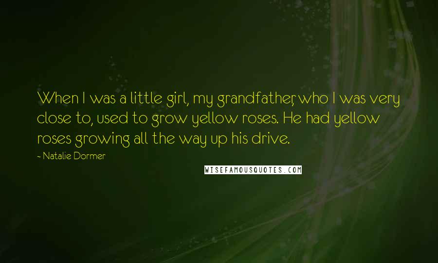 Natalie Dormer Quotes: When I was a little girl, my grandfather, who I was very close to, used to grow yellow roses. He had yellow roses growing all the way up his drive.