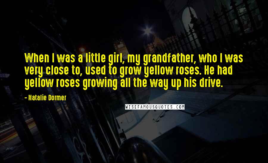 Natalie Dormer Quotes: When I was a little girl, my grandfather, who I was very close to, used to grow yellow roses. He had yellow roses growing all the way up his drive.