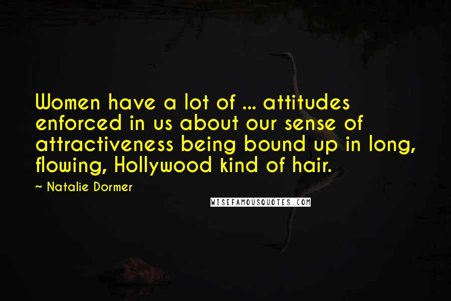 Natalie Dormer Quotes: Women have a lot of ... attitudes enforced in us about our sense of attractiveness being bound up in long, flowing, Hollywood kind of hair.