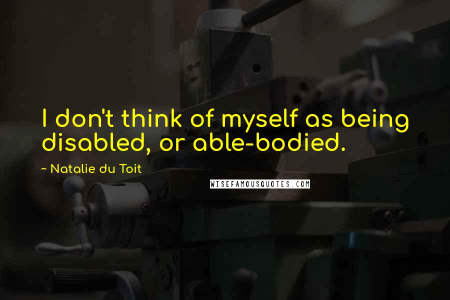 Natalie Du Toit Quotes: I don't think of myself as being disabled, or able-bodied.