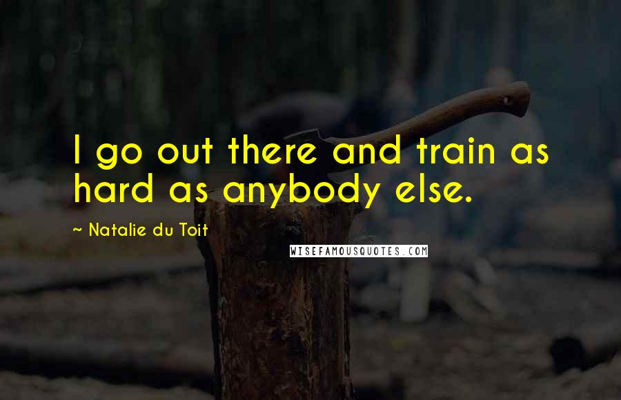 Natalie Du Toit Quotes: I go out there and train as hard as anybody else.