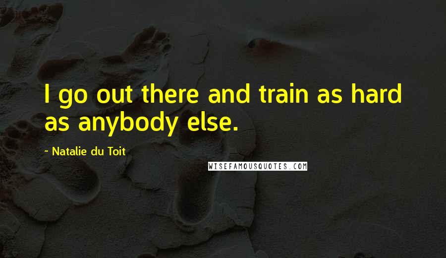 Natalie Du Toit Quotes: I go out there and train as hard as anybody else.