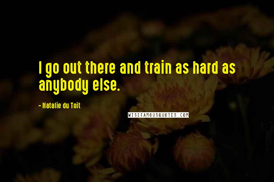 Natalie Du Toit Quotes: I go out there and train as hard as anybody else.