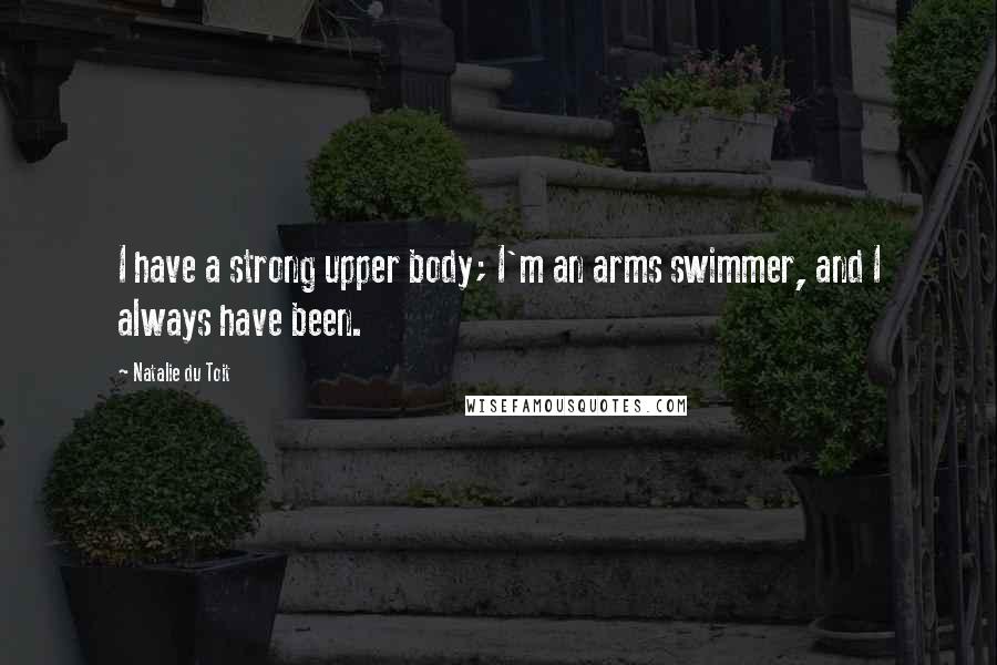 Natalie Du Toit Quotes: I have a strong upper body; I'm an arms swimmer, and I always have been.
