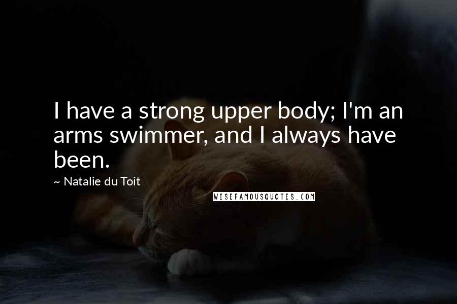 Natalie Du Toit Quotes: I have a strong upper body; I'm an arms swimmer, and I always have been.