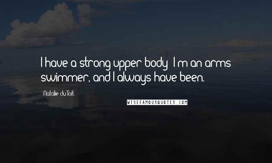 Natalie Du Toit Quotes: I have a strong upper body; I'm an arms swimmer, and I always have been.