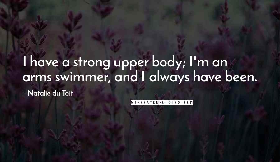 Natalie Du Toit Quotes: I have a strong upper body; I'm an arms swimmer, and I always have been.