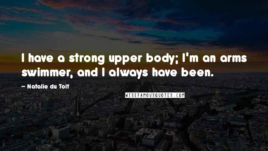 Natalie Du Toit Quotes: I have a strong upper body; I'm an arms swimmer, and I always have been.