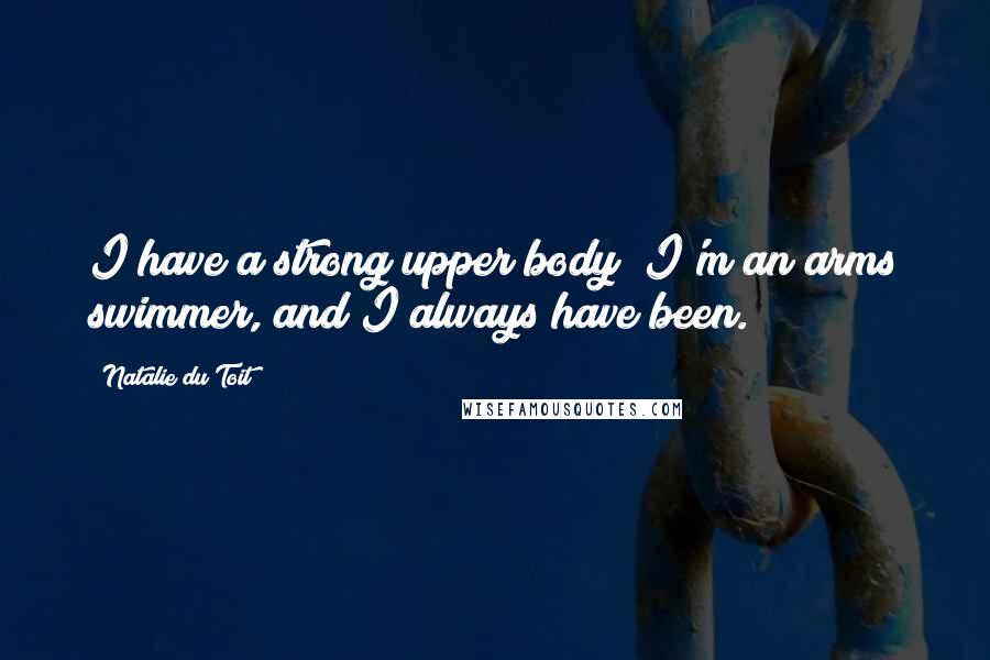 Natalie Du Toit Quotes: I have a strong upper body; I'm an arms swimmer, and I always have been.