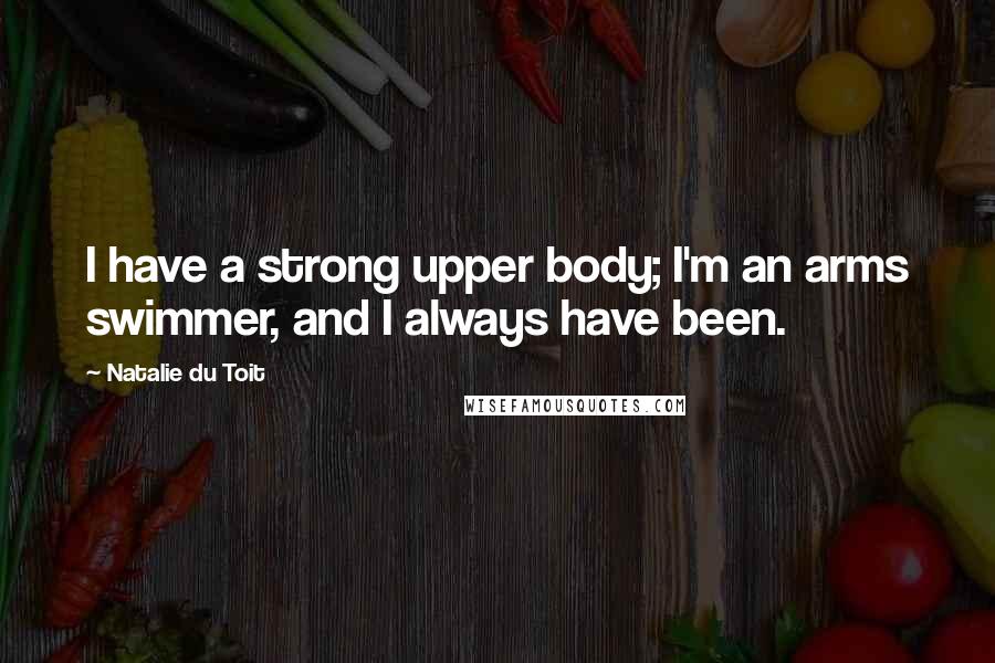 Natalie Du Toit Quotes: I have a strong upper body; I'm an arms swimmer, and I always have been.