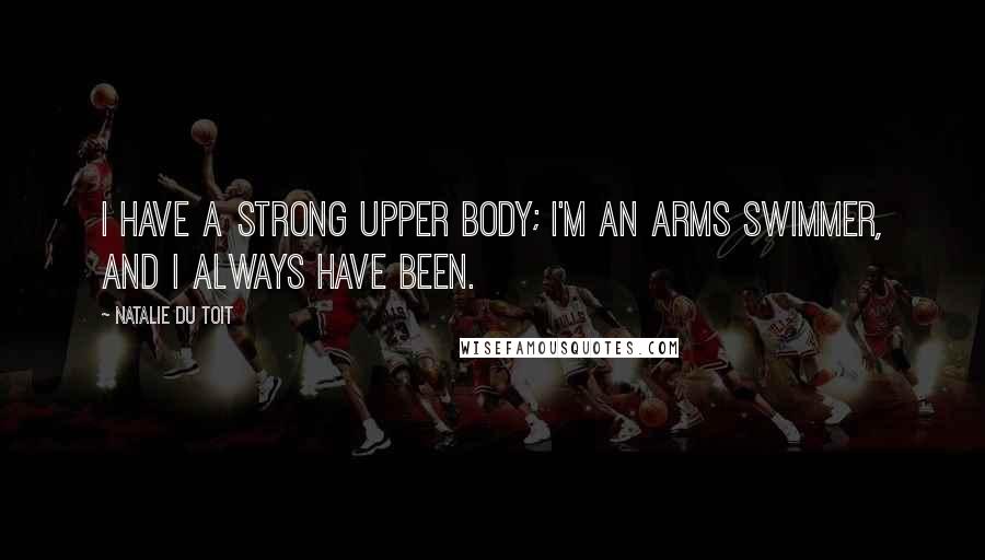 Natalie Du Toit Quotes: I have a strong upper body; I'm an arms swimmer, and I always have been.