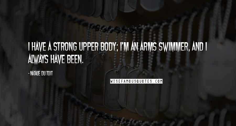 Natalie Du Toit Quotes: I have a strong upper body; I'm an arms swimmer, and I always have been.