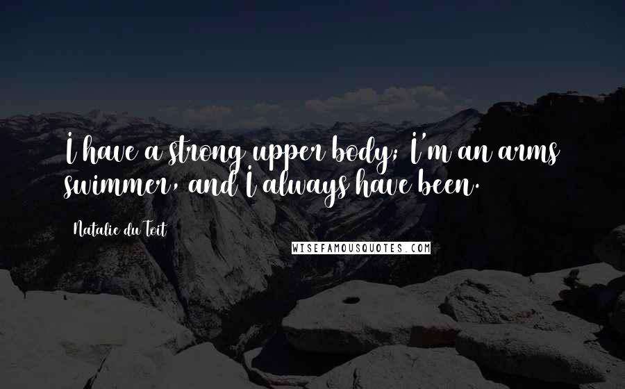 Natalie Du Toit Quotes: I have a strong upper body; I'm an arms swimmer, and I always have been.