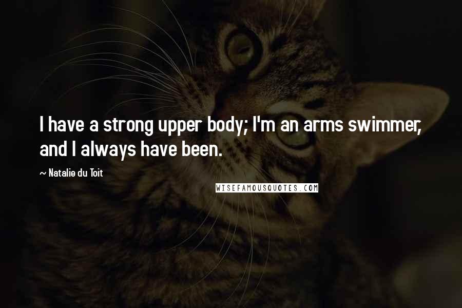 Natalie Du Toit Quotes: I have a strong upper body; I'm an arms swimmer, and I always have been.