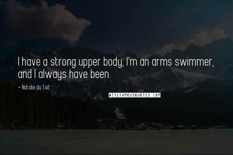 Natalie Du Toit Quotes: I have a strong upper body; I'm an arms swimmer, and I always have been.