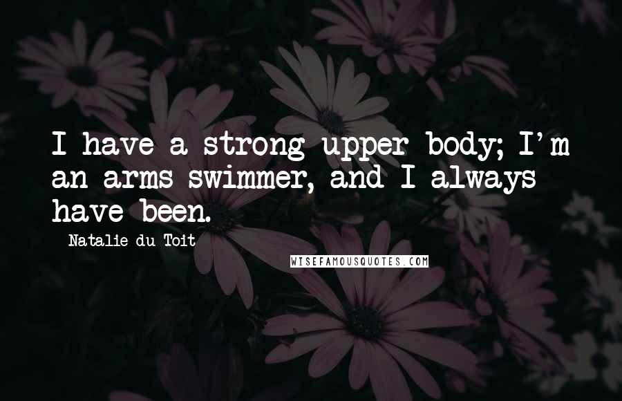 Natalie Du Toit Quotes: I have a strong upper body; I'm an arms swimmer, and I always have been.