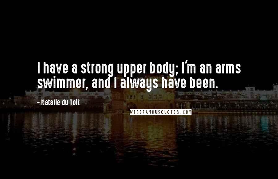 Natalie Du Toit Quotes: I have a strong upper body; I'm an arms swimmer, and I always have been.