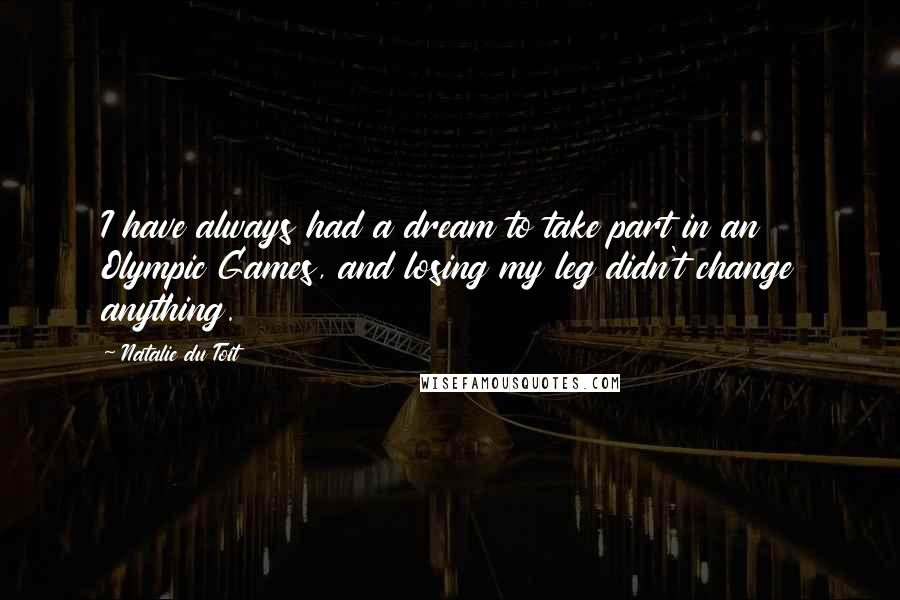 Natalie Du Toit Quotes: I have always had a dream to take part in an Olympic Games, and losing my leg didn't change anything.