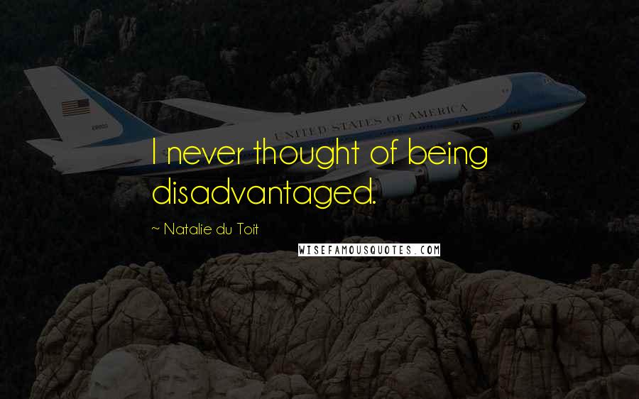 Natalie Du Toit Quotes: I never thought of being disadvantaged.