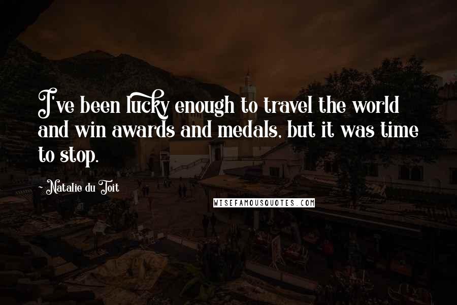 Natalie Du Toit Quotes: I've been lucky enough to travel the world and win awards and medals, but it was time to stop.