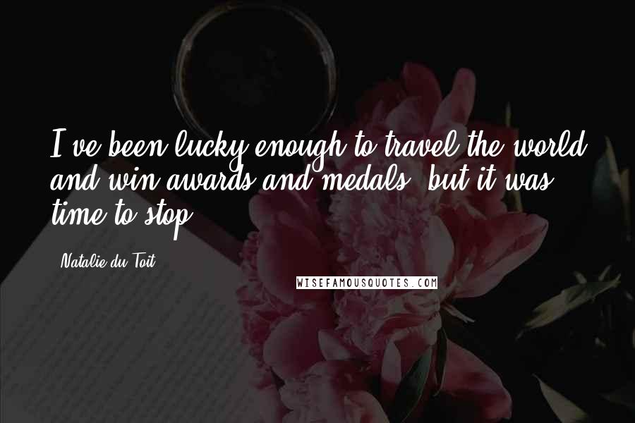 Natalie Du Toit Quotes: I've been lucky enough to travel the world and win awards and medals, but it was time to stop.