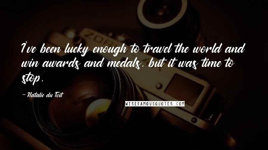 Natalie Du Toit Quotes: I've been lucky enough to travel the world and win awards and medals, but it was time to stop.