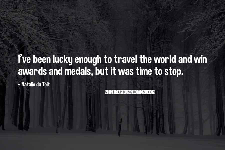 Natalie Du Toit Quotes: I've been lucky enough to travel the world and win awards and medals, but it was time to stop.