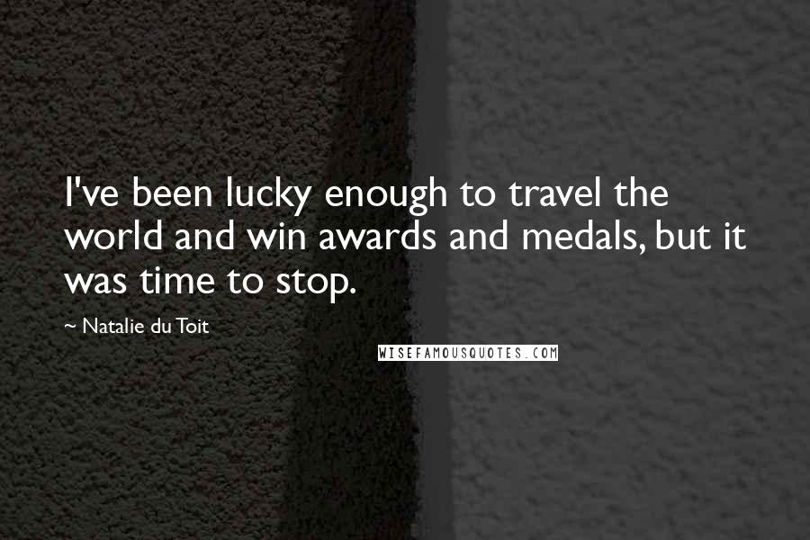 Natalie Du Toit Quotes: I've been lucky enough to travel the world and win awards and medals, but it was time to stop.