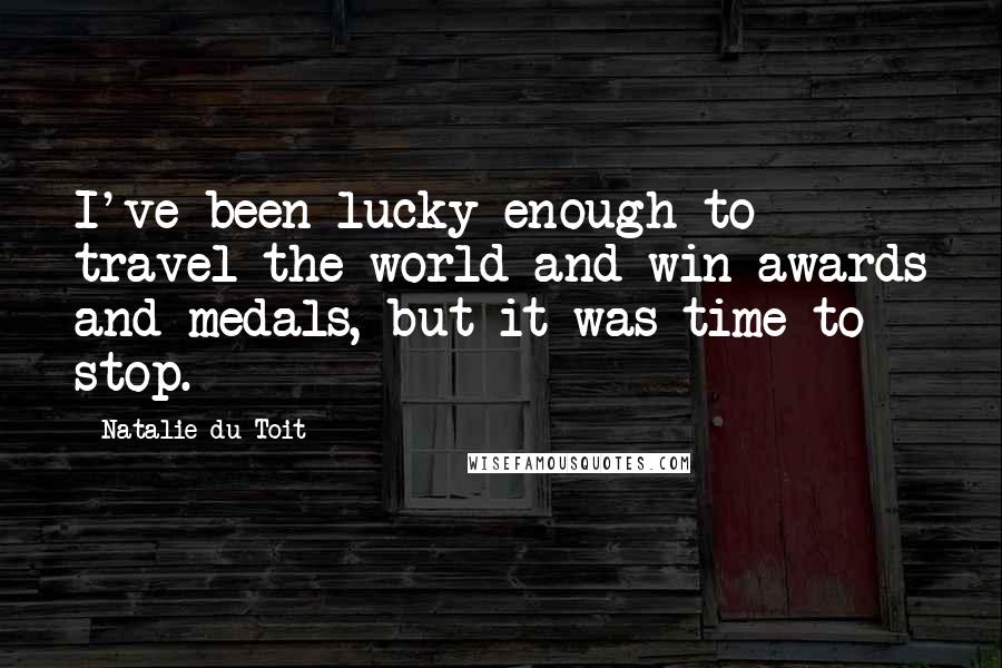 Natalie Du Toit Quotes: I've been lucky enough to travel the world and win awards and medals, but it was time to stop.