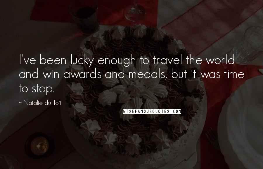 Natalie Du Toit Quotes: I've been lucky enough to travel the world and win awards and medals, but it was time to stop.