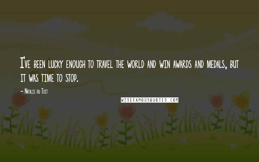 Natalie Du Toit Quotes: I've been lucky enough to travel the world and win awards and medals, but it was time to stop.