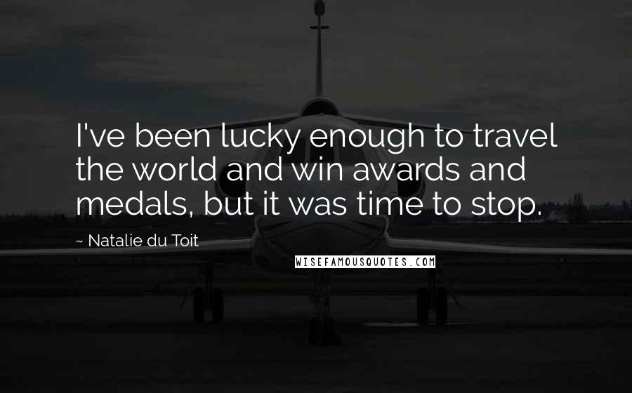 Natalie Du Toit Quotes: I've been lucky enough to travel the world and win awards and medals, but it was time to stop.