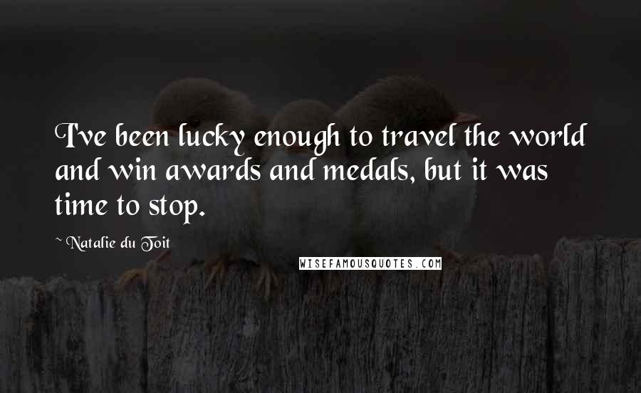 Natalie Du Toit Quotes: I've been lucky enough to travel the world and win awards and medals, but it was time to stop.