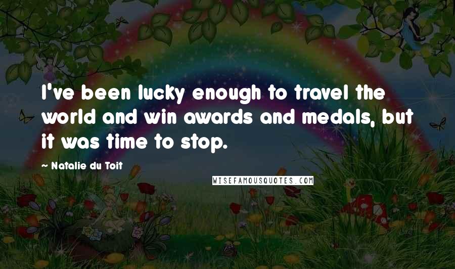 Natalie Du Toit Quotes: I've been lucky enough to travel the world and win awards and medals, but it was time to stop.