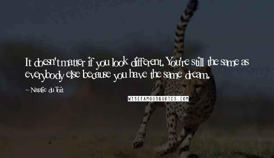 Natalie Du Toit Quotes: It doesn't matter if you look different. You're still the same as everybody else because you have the same dream.