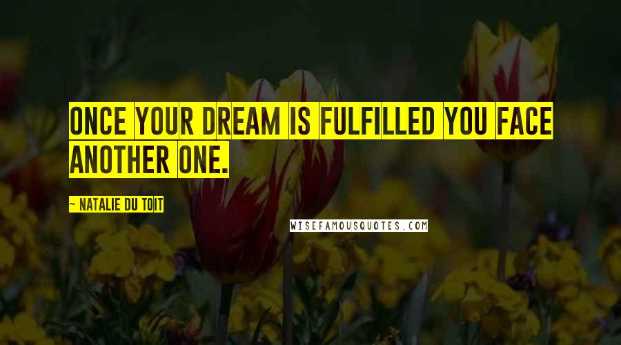 Natalie Du Toit Quotes: Once your dream is fulfilled you face another one.
