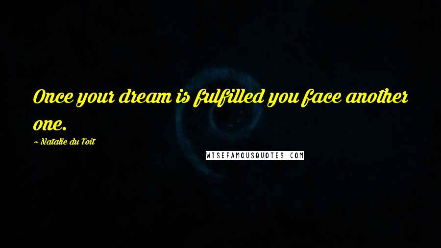 Natalie Du Toit Quotes: Once your dream is fulfilled you face another one.