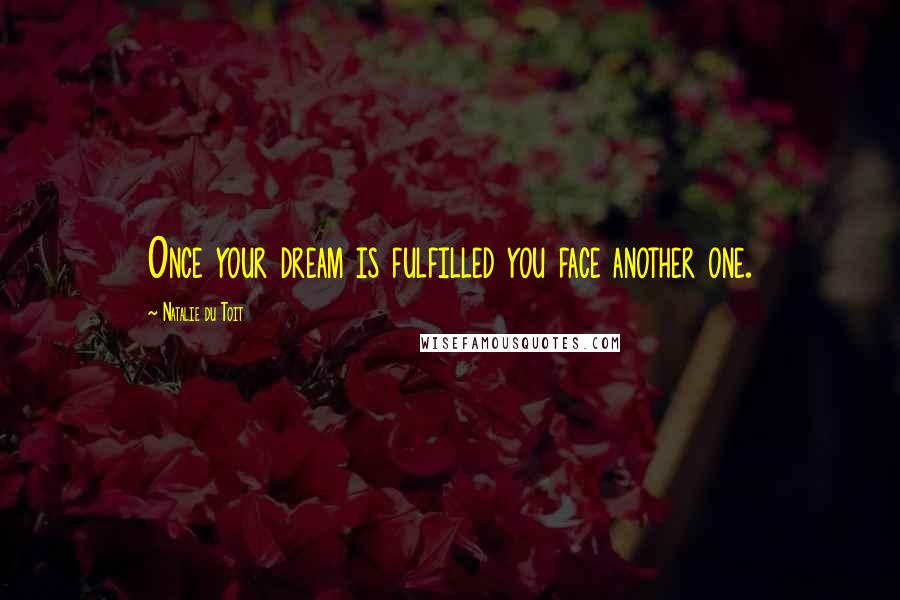 Natalie Du Toit Quotes: Once your dream is fulfilled you face another one.