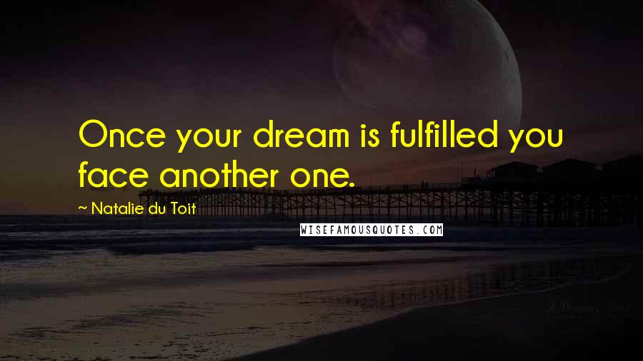 Natalie Du Toit Quotes: Once your dream is fulfilled you face another one.