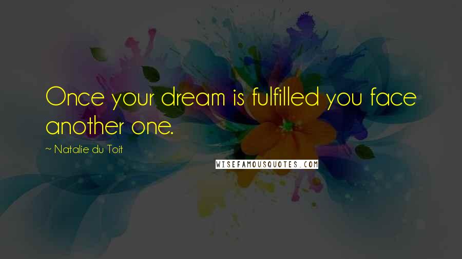Natalie Du Toit Quotes: Once your dream is fulfilled you face another one.